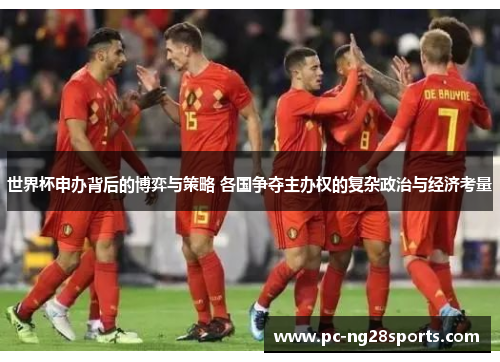 世界杯申办背后的博弈与策略 各国争夺主办权的复杂政治与经济考量 世界杯申办背后的博弈与策略 各国争夺主办权的复杂政治与经济考量