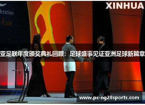 亚足联年度颁奖典礼回顾:足球盛事见证亚洲足球新篇章 亚足联年度颁奖典礼回顾:足球盛事见证亚洲足球新篇章