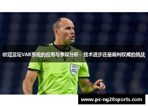 欧冠足坛VAR系统的应用与争议分析:技术进步还是裁判权威的挑战 欧冠足坛VAR系统的应用与争议分析:技术进步还是裁判权威的挑战