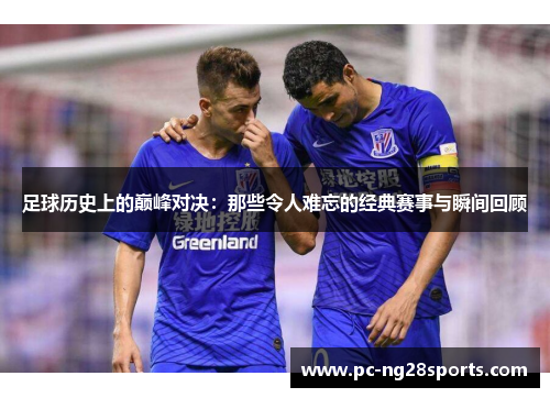 足球历史上的巅峰对决:那些令人难忘的经典赛事与瞬间回顾 足球历史上的巅峰对决:那些令人难忘的经典赛事与瞬间回顾