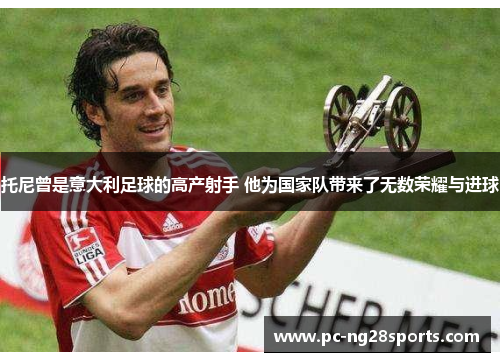托尼曾是意大利足球的高产射手 他为国家队带来了无数荣耀与进球 托尼曾是意大利足球的高产射手 他为国家队带来了无数荣耀与进球