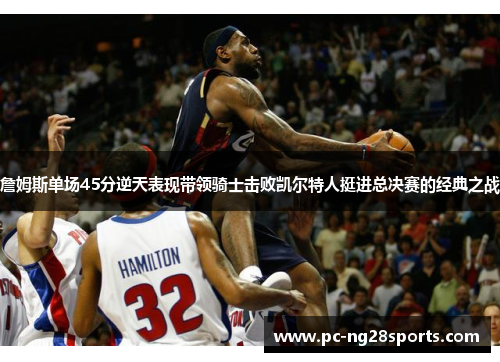 詹姆斯单场45分逆天表现带领骑士击败凯尔特人挺进总决赛的经典之战