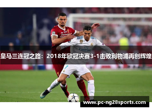 皇马三连冠之路：2018年欧冠决赛3-1击败利物浦再创辉煌