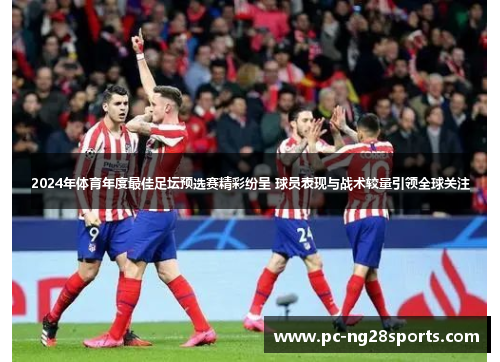 2024年体育年度最佳足坛预选赛精彩纷呈 球员表现与战术较量引领全球关注