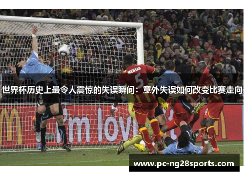 世界杯历史上最令人震惊的失误瞬间：意外失误如何改变比赛走向