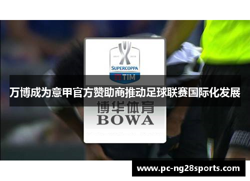 万博成为意甲官方赞助商推动足球联赛国际化发展