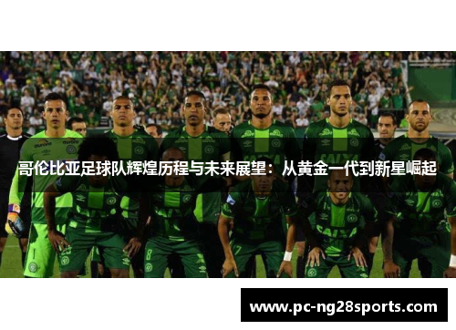 哥伦比亚足球队辉煌历程与未来展望：从黄金一代到新星崛起