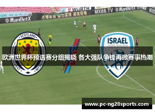 欧洲世界杯预选赛分组揭晓 各大强队争锋再掀赛事热潮