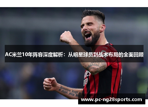 AC米兰10年阵容深度解析：从明星球员到战术布局的全面回顾