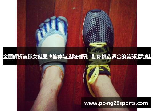 全面解析篮球女鞋品牌推荐与选购指南,助你挑选适合的篮球运动鞋 全面解析篮球女鞋品牌推荐与选购指南,助你挑选适合的篮球运动鞋