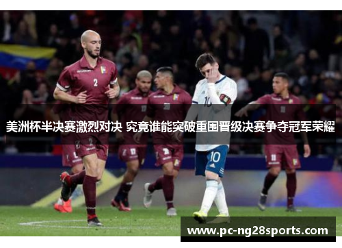 美洲杯半决赛激烈对决 究竟谁能突破重围晋级决赛争夺冠军荣耀 美洲杯半决赛激烈对决 究竟谁能突破重围晋级决赛争夺冠军荣耀
