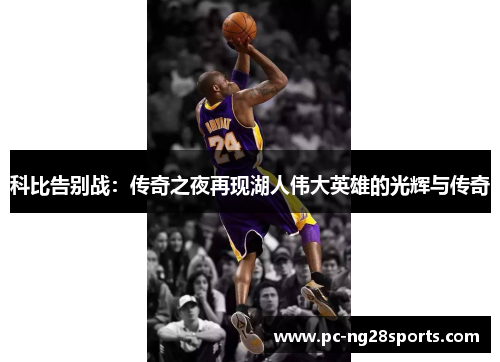 科比告别战:传奇之夜再现湖人伟大英雄的光辉与传奇 科比告别战:传奇之夜再现湖人伟大英雄的光辉与传奇