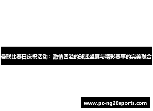 曼联比赛日庆祝活动:激情四溢的球迷盛宴与精彩赛事的完美融合 曼联比赛日庆祝活动:激情四溢的球迷盛宴与精彩赛事的完美融合