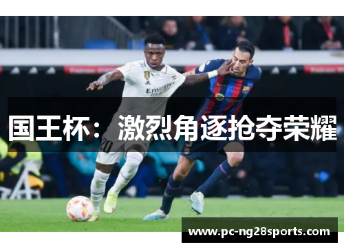 国王杯:激烈角逐抢夺荣耀 国王杯:激烈角逐抢夺荣耀
