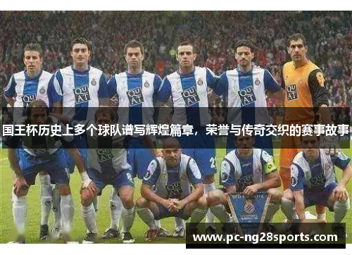 国王杯历史上多个球队谱写辉煌篇章,荣誉与传奇交织的赛事故事 国王杯历史上多个球队谱写辉煌篇章,荣誉与传奇交织的赛事故事