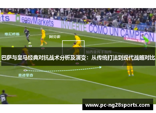 巴萨与皇马经典对抗战术分析及演变:从传统打法到现代战略对比 巴萨与皇马经典对抗战术分析及演变:从传统打法到现代战略对比