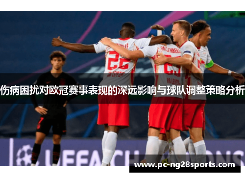 伤病困扰对欧冠赛事表现的深远影响与球队调整策略分析 伤病困扰对欧冠赛事表现的深远影响与球队调整策略分析