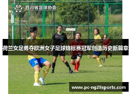 荷兰女足勇夺欧洲女子足球锦标赛冠军创造历史新篇章 荷兰女足勇夺欧洲女子足球锦标赛冠军创造历史新篇章