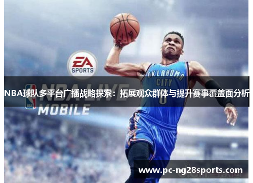 NBA球队多平台广播战略探索:拓展观众群体与提升赛事覆盖面分析 NBA球队多平台广播战略探索:拓展观众群体与提升赛事覆盖面分析