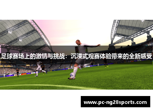 足球赛场上的激情与挑战:沉浸式观赛体验带来的全新感受 足球赛场上的激情与挑战:沉浸式观赛体验带来的全新感受