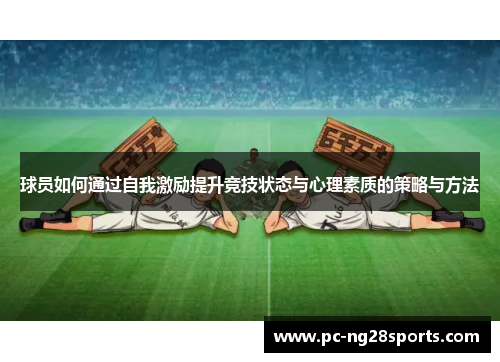 球员如何通过自我激励提升竞技状态与心理素质的策略与方法 球员如何通过自我激励提升竞技状态与心理素质的策略与方法