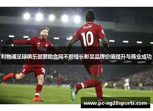 利物浦足球俱乐部赞助合同不断增长彰显品牌价值提升与商业成功 利物浦足球俱乐部赞助合同不断增长彰显品牌价值提升与商业成功