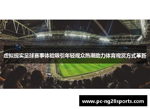 虚拟现实足球赛事体验吸引年轻观众热潮助力体育观赏方式革新 虚拟现实足球赛事体验吸引年轻观众热潮助力体育观赏方式革新