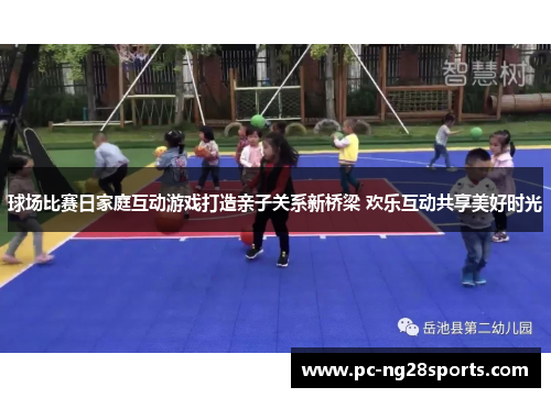 球场比赛日家庭互动游戏打造亲子关系新桥梁 欢乐互动共享美好时光