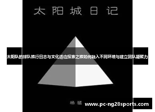 太阳队的球队旅行日志与文化适应探索之旅如何融入不同环境与建立团队凝聚力 太阳队的球队旅行日志与文化适应探索之旅如何融入不同环境与建立团队凝聚力