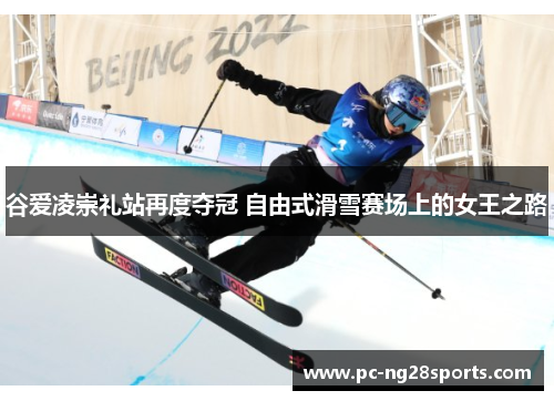 谷爱凌崇礼站再度夺冠 自由式滑雪赛场上的女王之路 谷爱凌崇礼站再度夺冠 自由式滑雪赛场上的女王之路