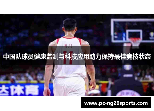 中国队球员健康监测与科技应用助力保持最佳竞技状态 中国队球员健康监测与科技应用助力保持最佳竞技状态