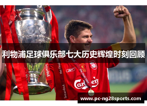 利物浦足球俱乐部七大历史辉煌时刻回顾 利物浦足球俱乐部七大历史辉煌时刻回顾