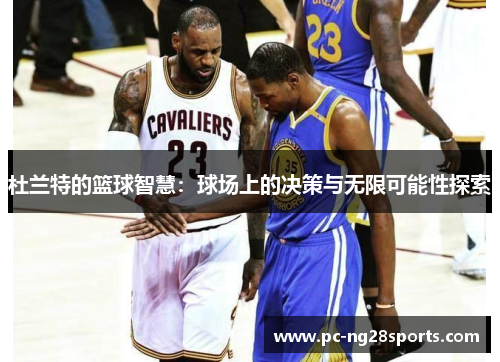 杜兰特的篮球智慧:球场上的决策与无限可能性探索 杜兰特的篮球智慧:球场上的决策与无限可能性探索