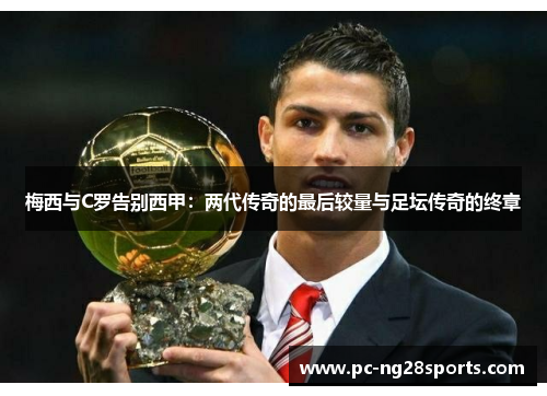 梅西与C罗告别西甲:两代传奇的最后较量与足坛传奇的终章 梅西与C罗告别西甲:两代传奇的最后较量与足坛传奇的终章