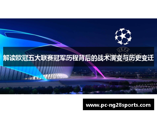 解读欧冠五大联赛冠军历程背后的战术演变与历史变迁 解读欧冠五大联赛冠军历程背后的战术演变与历史变迁
