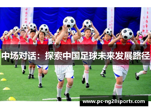 中场对话:探索中国足球未来发展路径 中场对话:探索中国足球未来发展路径
