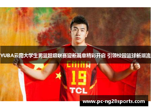 YUBA云南大学生男篮超级联赛迎新篇章精彩开启 引领校园篮球新潮流