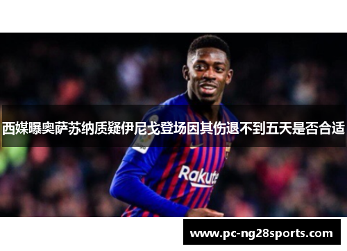 西媒曝奥萨苏纳质疑伊尼戈登场因其伤退不到五天是否合适
