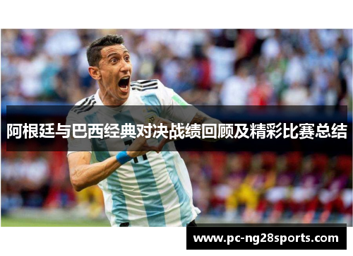 阿根廷与巴西经典对决战绩回顾及精彩比赛总结