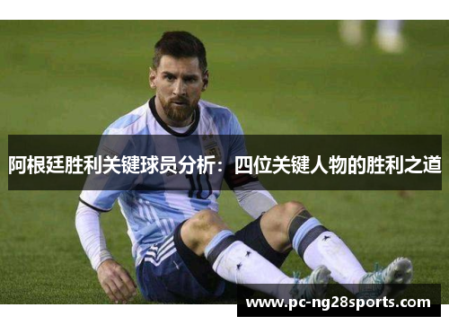 阿根廷胜利关键球员分析:四位关键人物的胜利之道 阿根廷胜利关键球员分析:四位关键人物的胜利之道