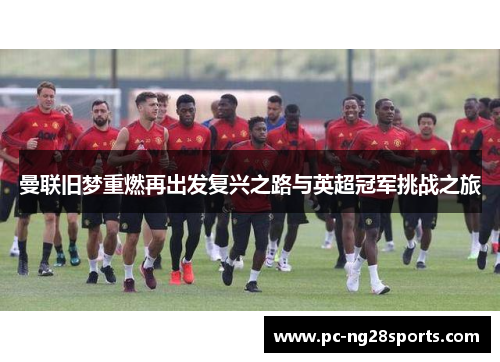 曼联旧梦重燃再出发复兴之路与英超冠军挑战之旅 曼联旧梦重燃再出发复兴之路与英超冠军挑战之旅