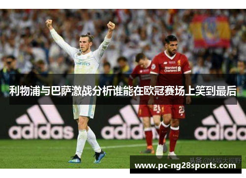 利物浦与巴萨激战分析谁能在欧冠赛场上笑到最后 利物浦与巴萨激战分析谁能在欧冠赛场上笑到最后