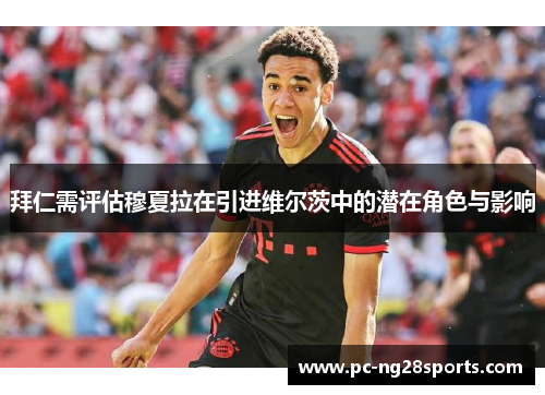 拜仁需评估穆夏拉在引进维尔茨中的潜在角色与影响