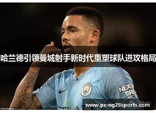 哈兰德引领曼城射手新时代重塑球队进攻格局