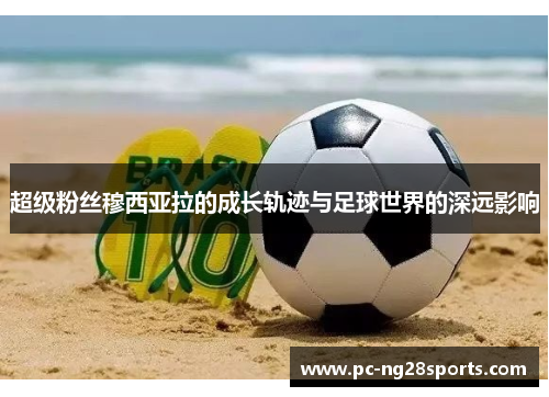 超级粉丝穆西亚拉的成长轨迹与足球世界的深远影响