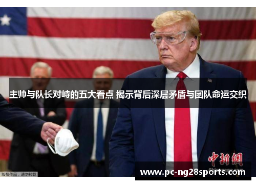 主帅与队长对峙的五大看点 揭示背后深层矛盾与团队命运交织