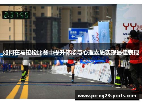 如何在马拉松比赛中提升体能与心理素质实现最佳表现 如何在马拉松比赛中提升体能与心理素质实现最佳表现