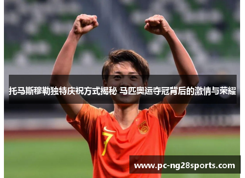 托马斯穆勒独特庆祝方式揭秘 马匹奥运夺冠背后的激情与荣耀