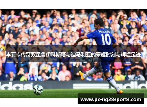 本菲卡传奇双星鲁伊科斯塔与迪马利亚的荣耀时刻与辉煌足迹 本菲卡传奇双星鲁伊科斯塔与迪马利亚的荣耀时刻与辉煌足迹