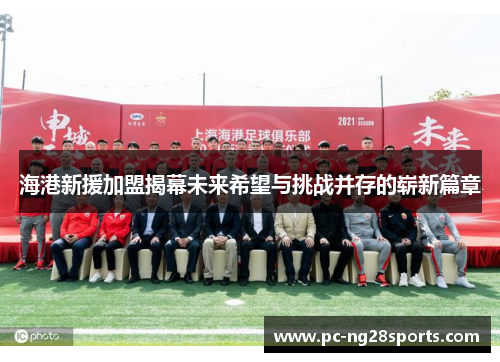 海港新援加盟揭幕未来希望与挑战并存的崭新篇章